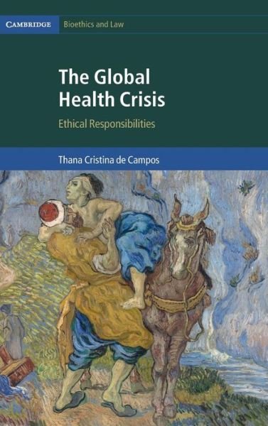 Cover for De Campos, Thana Cristina (University of Ottawa) · The Global Health Crisis: Ethical Responsibilities - Cambridge Bioethics and Law (Innbunden bok) (2017)