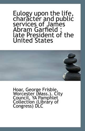 Cover for Hoar George Frisbie · Eulogy Upon the Life, Character and Public Services of James Abram Garfield: Late President of the (Paperback Book) (2009)