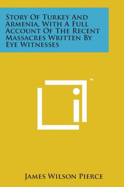 Cover for James Wilson Pierce · Story of Turkey and Armenia, with a Full Account of the Recent Massacres Written by Eye Witnesses (Paperback Bog) (2014)