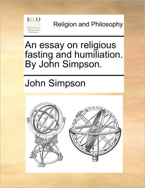 An Essay on Religious Fasting and Humiliation. by John Simpson. - John Simpson - Książki - Gale Ecco, Print Editions - 9781171124351 - 24 czerwca 2010