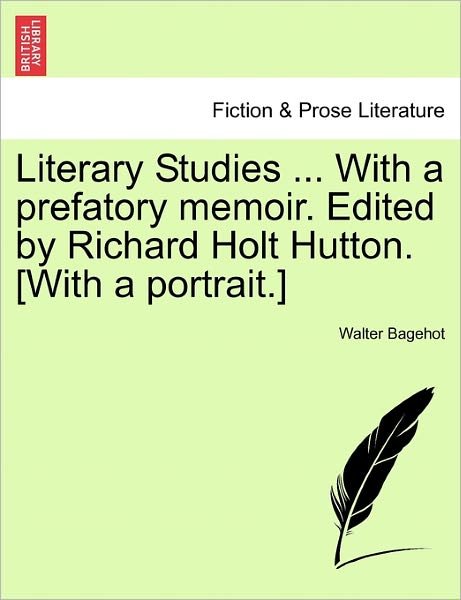 Literary Studies ... with a Prefatory Memoir. Edited by Richard Holt Hutton. [with a Portrait.] - Walter Bagehot - Books - British Library, Historical Print Editio - 9781241159351 - March 1, 2011
