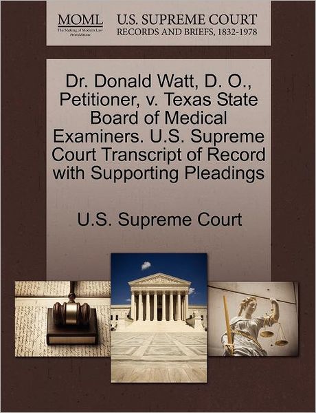 Cover for U S Supreme Court · Dr. Donald Watt, D. O., Petitioner, V. Texas State Board of Medical Examiners. U.s. Supreme Court Transcript of Record with Supporting Pleadings (Paperback Book) (2011)