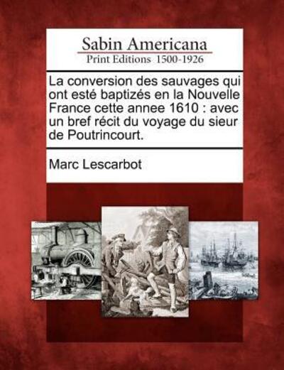 Cover for Marc Lescarbot · La Conversion Des Sauvages Qui Ont Est Baptiz S en La Nouvelle France Cette Annee 1610: Avec Un Bref R Cit Du Voyage Du Sieur De Poutrincourt. (Paperback Book) (2012)