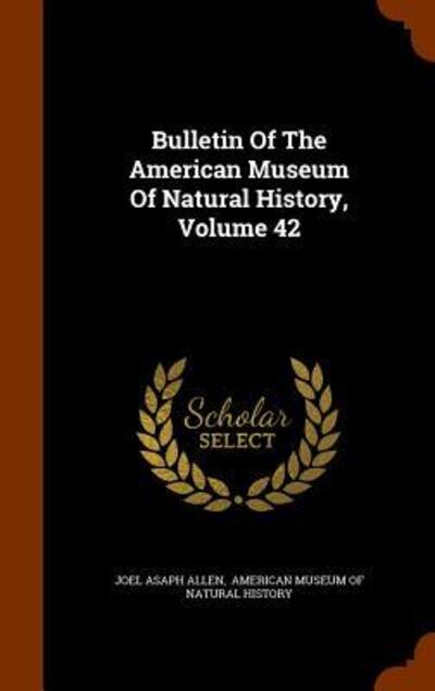 Bulletin of the American Museum of Natural History, Volume 42 - Joel Asaph Allen - Książki - Arkose Press - 9781343752351 - 30 września 2015