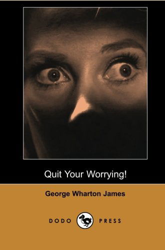 Cover for George Wharton James · Quit Your Worrying! (Dodo Press): Work from the English Born Prolific Popular Lecturer and Journalist Who Wrote More Than 40 Books and Many Articles ... on California and the American Southwest. (Paperback Book) (2007)