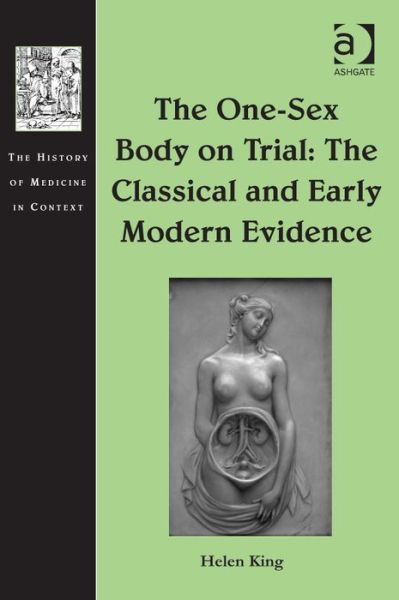 Cover for Helen King · The One-Sex Body on Trial: The Classical and Early Modern Evidence - The History of Medicine in Context (Hardcover Book) (2013)