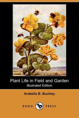 Cover for Arabella B. Buckley · Plant Life in Field and Garden (Illustrated Edition) (Dodo Press) (Paperback Book) [Illustrated edition] (2008)