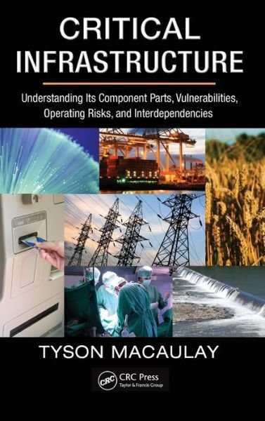 Cover for Tyson Macaulay · Critical Infrastructure: Understanding Its Component Parts, Vulnerabilities, Operating Risks, and Interdependencies (Inbunden Bok) (2008)