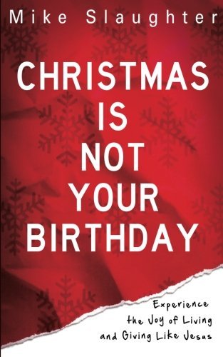 Christmas is Not Your Birthday: Experience the Joy of Living and Giving Like Jesus - Mike Slaughter - Bücher - Abingdon Press - 9781426727351 - 1. August 2011