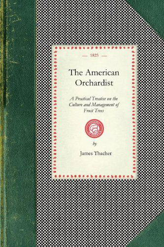 Cover for James Thacher · American Orchardist: Or, a Practical Treatise on the Culture and Management of Apple and Other Fruit Trees, with Observations on the Diseases to Which ... of Fine Fruit (Cooking in America) (Pocketbok) (2007)