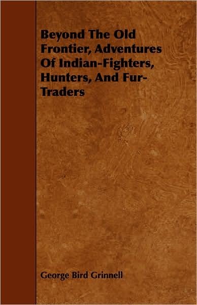 Beyond the Old Frontier, Adventures of Indian-fighters, Hunters, and Fur-traders - George Bird Grinnell - Books - Girvin Press - 9781443768351 - October 27, 2008