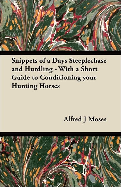 Cover for Alfred J Moses · Snippets of a Days Steeplechase and Hurdling - with a Short Guide to Conditioning Your Hunting Horses (Paperback Book) (2011)