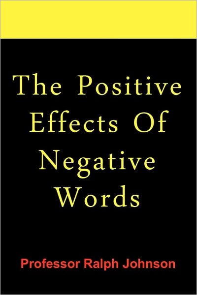 The Positive Effects of Negative Words - Ralph Johnson - Books - Createspace - 9781451563351 - April 6, 2010