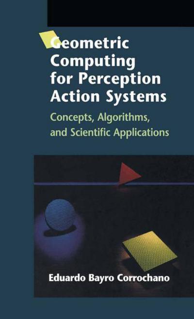 Geometric Computing for Perception Action Systems: Concepts, Algorithms, and Scientific Applications - Eduardo Bayro Corrochano - Bøker - Springer-Verlag New York Inc. - 9781461265351 - 12. desember 2012