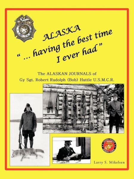 Cover for Larry S Mikelsen · Alaska ...having the Best Time I Ever Had: the Alaska Journals of Gy Sgt. Robert Rudolph (Bob) Huttle U.s.m.c.r (C) (Paperback Book) (2012)