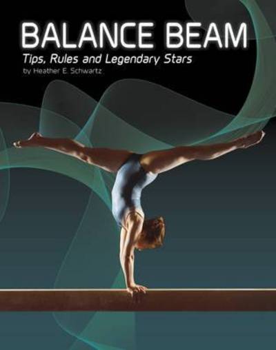 Cover for Heather E. Schwartz · Balance Beam: Tips, Rules, and Legendary Stars - Gymnastics (Hardcover Book) (2016)