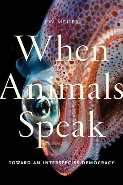 Cover for Eva Meijer · When Animals Speak: Toward an Interspecies Democracy - Animals in Context (Inbunden Bok) (2019)