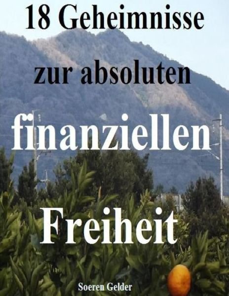 Cover for Hr Soeren Gelder Sg · 18 Geheimnisse Zur Absoluten Finanziellen Freiheit (Taschenbuch) (2013)