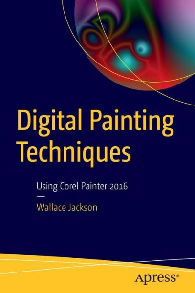 Digital Painting Techniques: Using Corel Painter 2016 - Wallace Jackson - Książki - APress - 9781484217351 - 18 grudnia 2015