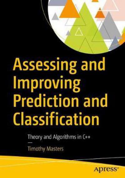 Assessing and Improving Prediction and Classification: Theory and Algorithms in C++ - Timothy Masters - Kirjat - APress - 9781484233351 - keskiviikko 20. joulukuuta 2017