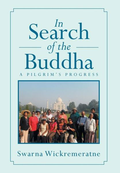 Cover for Swarna Wickremeratne · In Search of the Buddha: a Pilgrim's Progress (Hardcover Book) (2013)