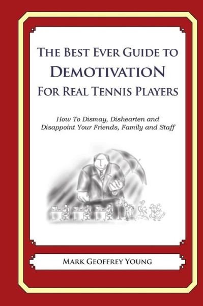 The Best Ever Guide to Demotivation for Real Tennis Players: How to Dismay, Dishearten and Disappoint Your Friends, Family and Staff - Mark Geoffrey Young - Książki - Createspace - 9781499266351 - 26 kwietnia 2014