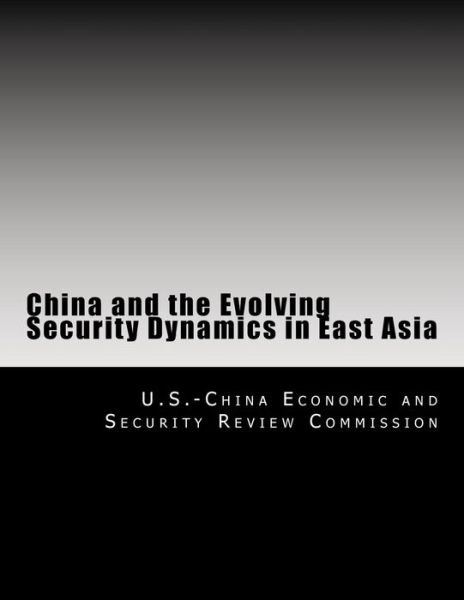 China and the Evolving Security Dynamics in East Asia - U S -China Economic and Security Review - Boeken - Createspace Independent Publishing Platf - 9781499688351 - 27 mei 2014