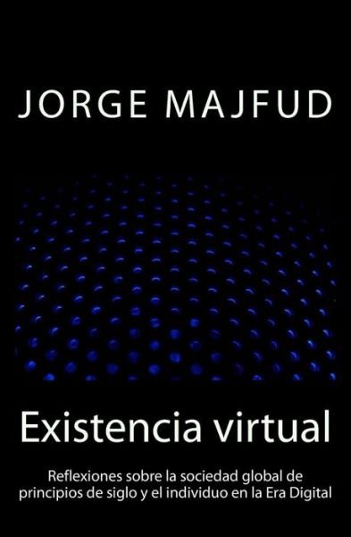 Cover for Jorge Majfud · Existencia Virtual: Reflexiones Sobre La Sociedad Global De Principios De Siglo Y El Individuo en La Era Digital (Paperback Book) (2014)