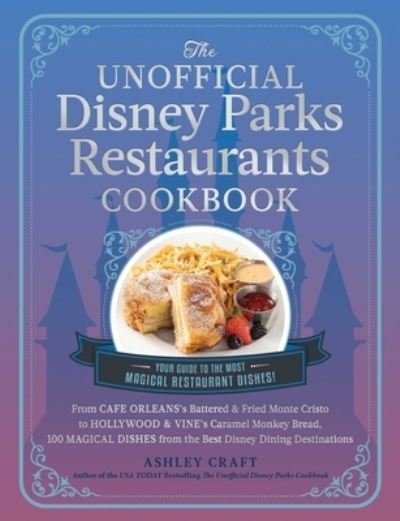 Cover for Ashley Craft · The Unofficial Disney Parks Restaurants Cookbook: From Cafe Orleans's Battered &amp; Fried Monte Cristo to Hollywood &amp; Vine's Caramel Monkey Bread, 100 Magical Dishes from the Best Disney Dining Destinations - Unofficial Cookbook Gift Series (Hardcover Book) (2023)