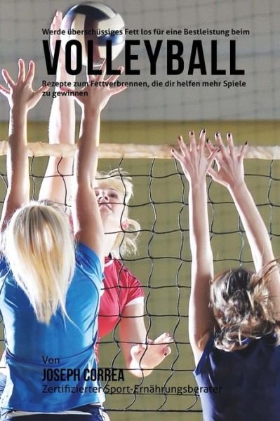 Cover for Correa (Zertifizierter Sport-ernahrungsb · Werde Uberschussiges Fett Los Fur Eine Bestleistung Beim Volleyball: Rezepte Zum Fettverbrennen, Die Dir Helfen Mehr Spiele Zu Gewinnen! (Taschenbuch) (2015)