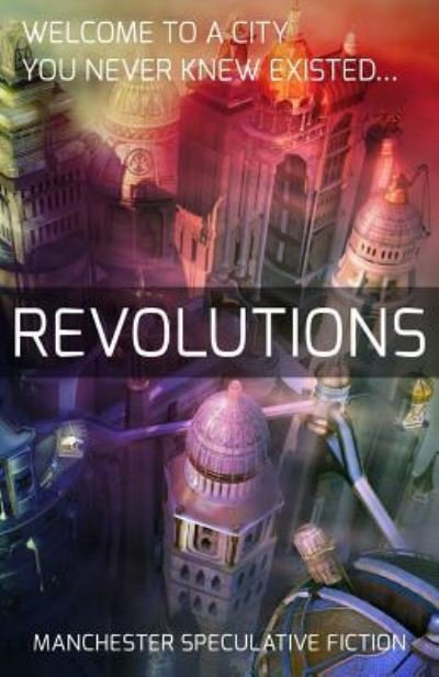 Revolutions An Anthology of Speculative Fiction set in Manchester - Manchester Speculative Fiction - Books - CreateSpace Independent Publishing Platf - 9781518701351 - October 21, 2015