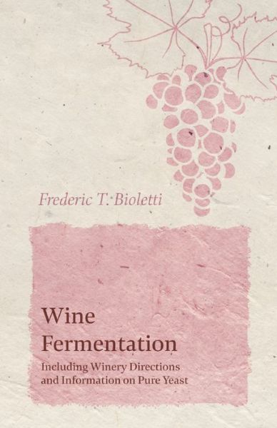 Wine Fermentation - Including Winery Directions and Information on Pure Yeast - Frederic T Bioletti - Books - Read Books - 9781528713351 - October 8, 2019