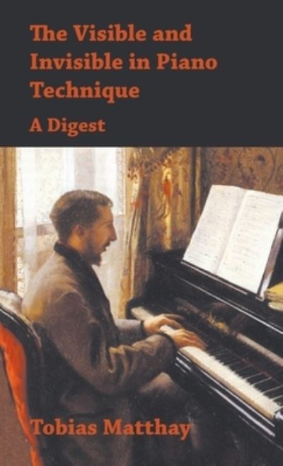 Cover for Tobias Matthay · Visible and Invisible in Piano Technique - a Digest (Bok) (2016)