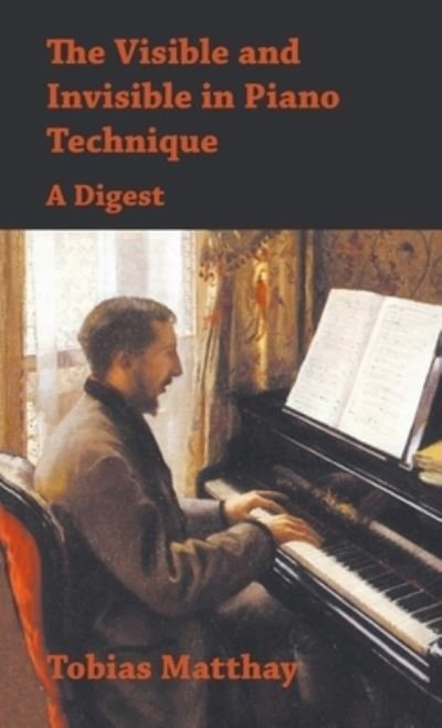 Cover for Tobias Matthay · Visible and Invisible in Piano Technique - a Digest (Book) (2016)