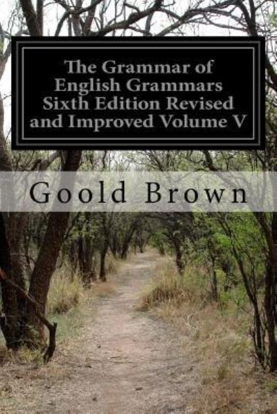 Cover for Goold Brown · The Grammar of English Grammars Sixth Edition Revised and Improved Volume V (Paperback Book) (2016)