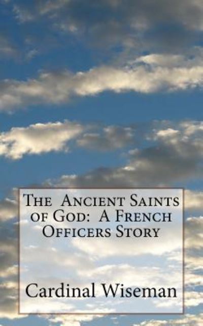 The Ancient Saints of God - Cardinal Wiseman - Books - Createspace Independent Publishing Platf - 9781541103351 - December 15, 2016