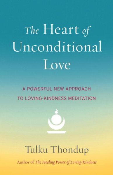 Cover for Tulku Thondup · The Heart of Unconditional Love: A Powerful New Approach to Loving-Kindness Meditation (Paperback Book) (2015)