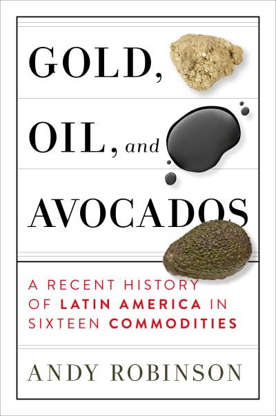 Cover for Andy Robinson · Gold, Oil, And Avocados: A Recent History of Latin America in Sixteen Commodities (Gebundenes Buch) (2021)