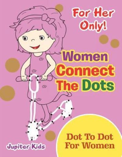 Cover for Jupiter Kids · For Her Only! Women Connect The Dots: Dot To Dot For Women (Paperback Book) (2016)