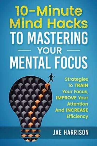 Cover for Jae Harrison · 10-Minute Mind Hacks To Mastering Your Mental Focus (Paperback Book) (2018)