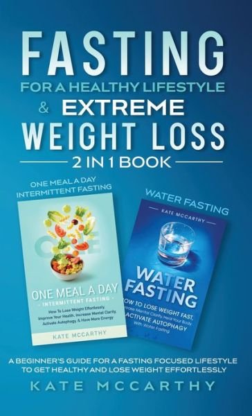 Cover for Kate McCarthy · Fasting for a Healthy Lifestyle &amp; Extreme Weight Loss 2 in 1 Book: One Meal a Day Intermittent Fasting + Water Fasting: A Beginner's Guide for a Fasting Focused Lifestyle to Get Healthy and Lose Weight Effortlessly: One Meal a Day Intermittent Fasting + W (Gebundenes Buch) (2021)