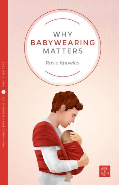 Why Babywearing Matters - Pinter & Martin Why it Matters - Rosie Knowles - Książki - Pinter & Martin Ltd. - 9781780665351 - 6 maja 2016