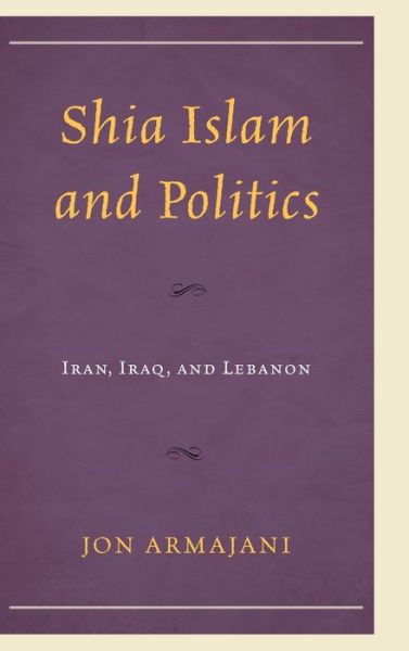 Cover for Jon Armajani · Shia Islam and Politics: Iran, Iraq, and Lebanon (Hardcover Book) (2020)