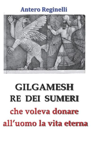 Cover for Antero Reginelli · Gilgamesh Re di Sumeri che voleva donare all'uomo la vita eterna (Paperback Book) (2019)