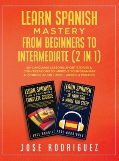 Cover for Jose Rodriguez · Learn Spanish Mastery- From Beginners to Intermediate (2 in 1) (Hardcover Book) (2021)