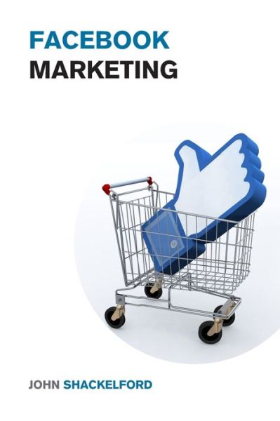 Cover for John Shackelford · Facebook Marketing: Turn Your Facebook Page into a Money Making Machine with Facebook Advertising - An Easy Step by Step Guide to Facebook Ads - Social Media Marketing for Beginners (Taschenbuch) (2022)