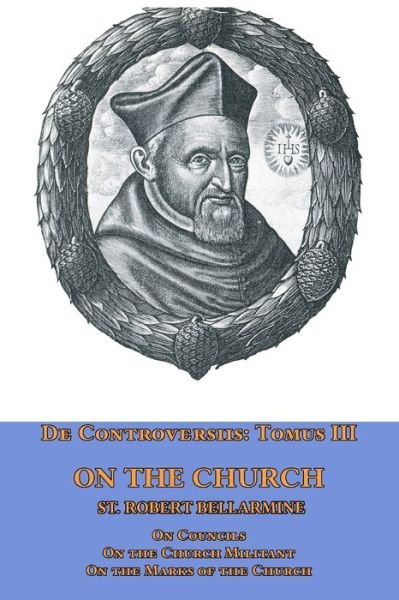 Cover for St Robert Bellarmine · De Controversiis Tomus III On the Church, containing On Councils, On the Church Militant, and on the Marks of the Church (Paperback Book) (2017)