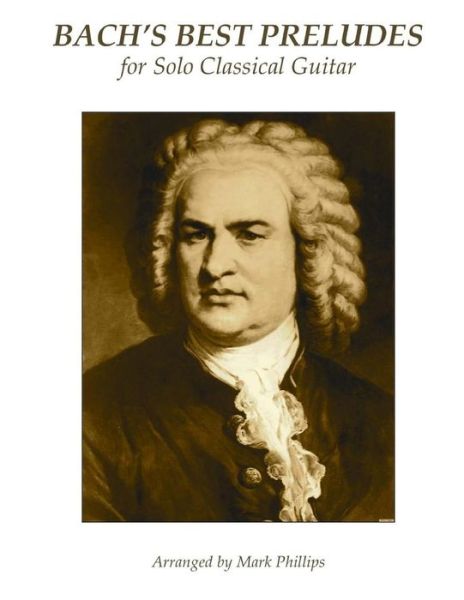 Bach's Best Preludes for Solo Classical Guitar - Mark Phillips - Books - Createspace Independent Publishing Platf - 9781973997351 - July 28, 2017