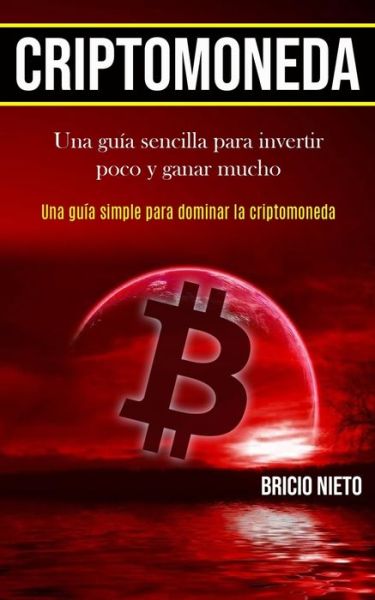 Cover for Bricio Nieto · Criptomoneda: Una guia sencilla para invertir poco y ganar mucho (Una guia simple para dominar la criptomoneda) (Paperback Book) (2020)