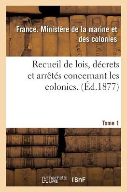 Cover for France Ministere · Recueil De Lois, Decrets et Arretes Concernant Les Colonies. Tome 1 (Paperback Book) (2016)